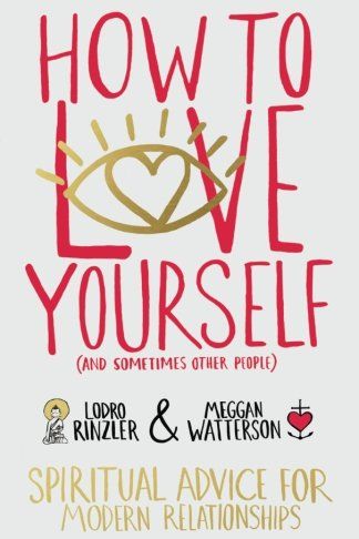How to Love Yourself (and Sometimes Other People) by Lodro Rinzler & Meggan Watterson