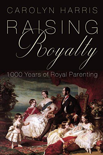 Raising Royalty: 1000 Years of Royal Parenting by Carolyn Harris