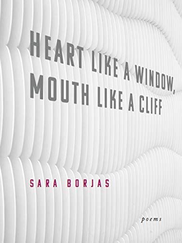 <i>Heart Like A Window, Mouth Like A Cliff</i> by Sara Borjas
