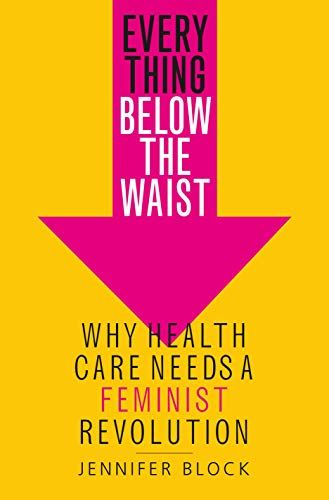 'Everything Below the Waist: Why Health Care Needs a Feminist Revolution' by Jennifer Block