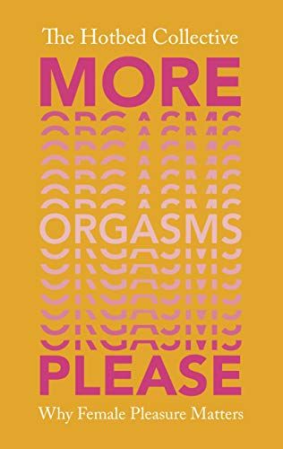 <i>More Orgasms Please: Why Female Pleasure Matters</i>, by The Hotbed Collective