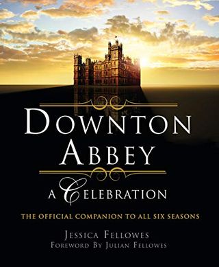 Downton Abbey - A Celebration: The Official Companion to All Six Seasons (World of Downton Abbey)