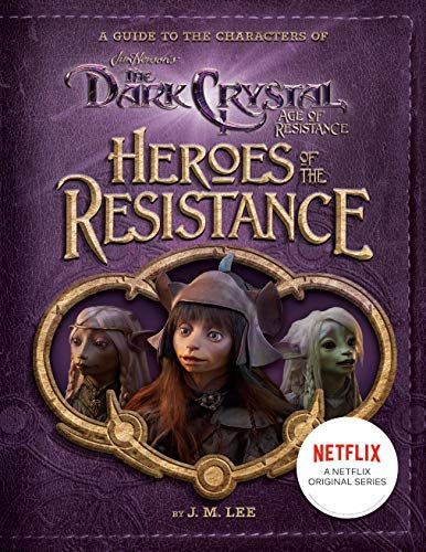 Heroes of the Resistance: A Guide to the Characters of the Dark Crystal: Age of Resistance by JM Lee