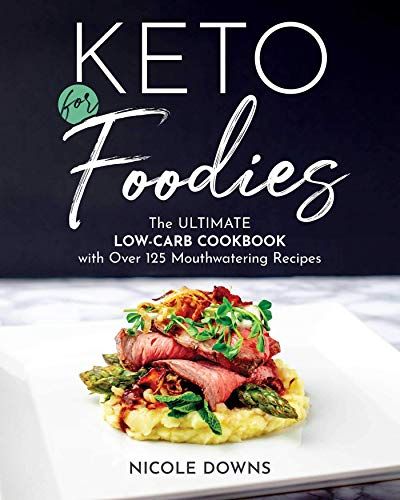Keto For Foodies: The Ultimate Low-Carb Cookbook with over 125 Mouthwatering Recipes