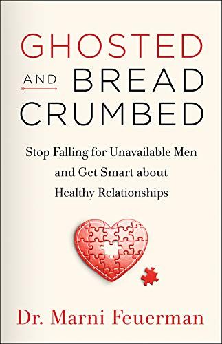 Ghosted and Breadcrumbed: Stop Falling for Unavailable Men and Get Smart about Healthy Relationships