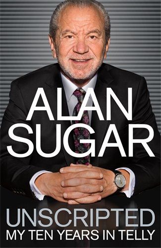 Unscripted: My Ten Years in Telly by Lord Alan Sugar