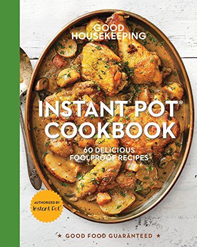 Good Housekeeping Instant Pot® Cookbook: 60 Delicious Foolproof Recipes (Good Food Guaranteed)