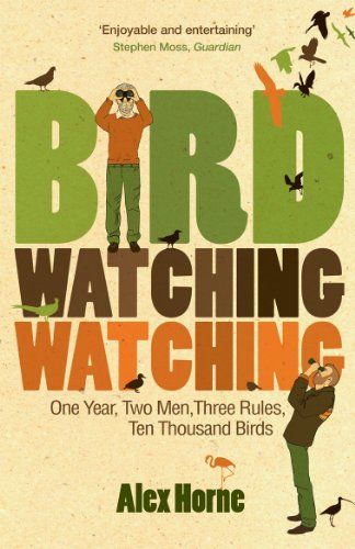 Birdwatchingwatching: One Year, Two Men, Three Rules, Ten Thousand Birds by Alex Horne