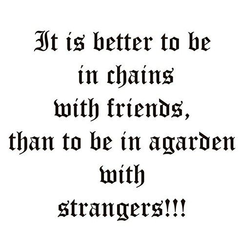 It is better to be in chains with friends, than to be in a garden with strangers!!!