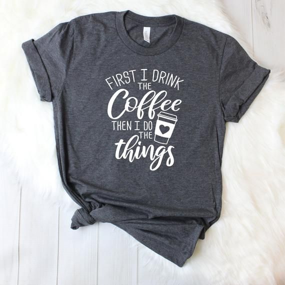 'First I Drink The Coffee' Shirt