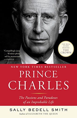 Prince Charles: The Passions and Paradoxes of an Improbable Life