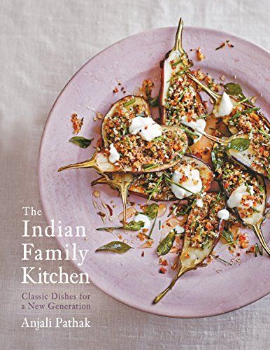 The Indian Family Kitchen: Classic Dishes for a New Generation: A Cookbook