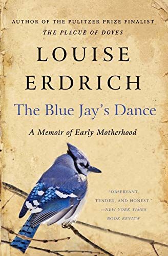 <i>The Blue Jay's Dance: A Memoir of Early Motherhood</i>, by Louise Erdrich