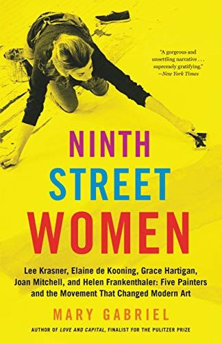 <i>Ninth Street Women: Lee Krasner, Elaine de Kooning, Grace Hartigan, Joan Mitchell, and Helen Frankenthaler: Five Painters and the Movement That Changed Modern Art</i> by Mary Gabriel