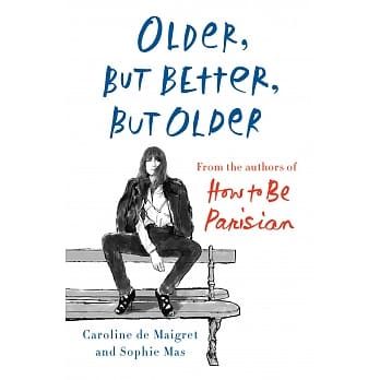 Older, But Better, But Older: From the Authors of How to Be Parisian Wherever You Are