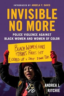 Invisible No More: Police Violence Against Black Women and Women of Color by Andrea J. Ritchie