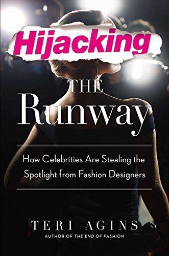 Hijacking the Runway: How Celebrities Are Stealing the Spotlight from Fashion Designers by Teri Agins