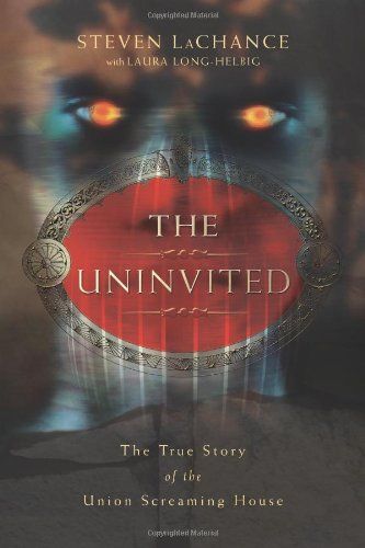 The Uninvited: The True Story of the Union Screaming House by Steven LaChance
