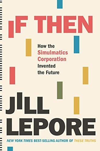 <i>If Then: How the Simulmatics Corporation Invented the Future</i> by Jill Lepore