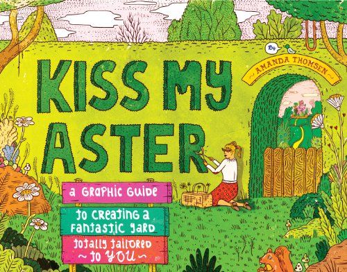 Kiss My Aster: A Graphic Guide to Creating a Fantastic Yard Totally Tailored to You