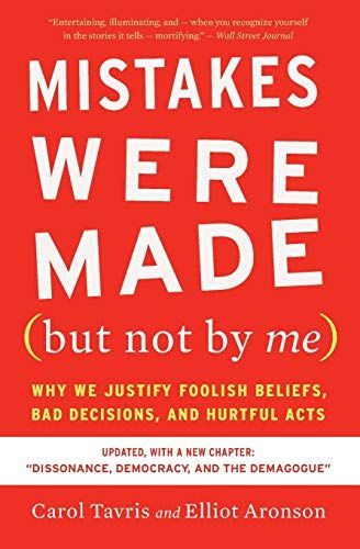 Mistakes Were Made (but Not by Me): Why We Justify Foolish Beliefs, Bad Decisions, and Hurtful Acts, by Carol Tavris and Elliot