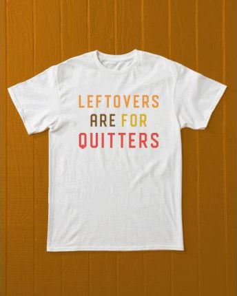 Leftovers Are for Quitters t-shirt