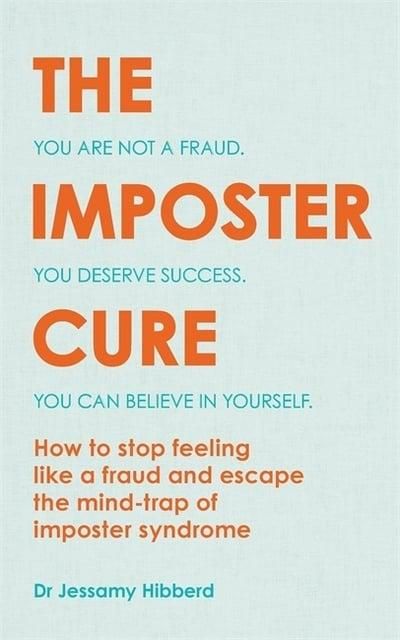 The Imposter Cure You Are Not a Fraud, You Deserve Success, You Can Believe in Yourself : How to Stop Feeling Like a Fraud and Escape the Mind-Trap of Imposter Syndrome