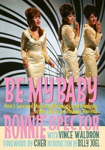 Be My Baby: How I Survived Mascara, Miniskirts, and Madness, or My Life as a Fabulous Ronette