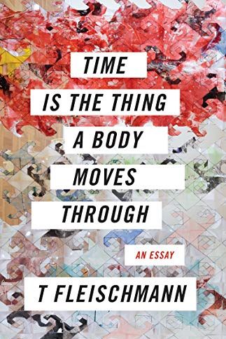 <i>Time Is the Thing a Body Moves Through</i> by T Fleischmann