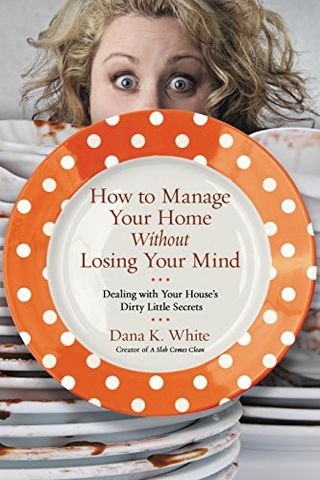 How to Run Your Home Without Losing Your Mind: Managing Your Home's Dirty Little Secrets