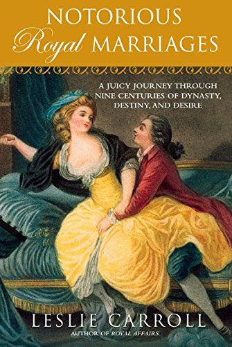 Notorious Royal Marriages: A Juicy Journey Through Nine Centuries of Dynasty, Destiny,and Desire