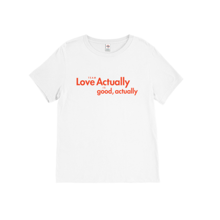 Team Love Actually Is Good, Actually T-Shirt