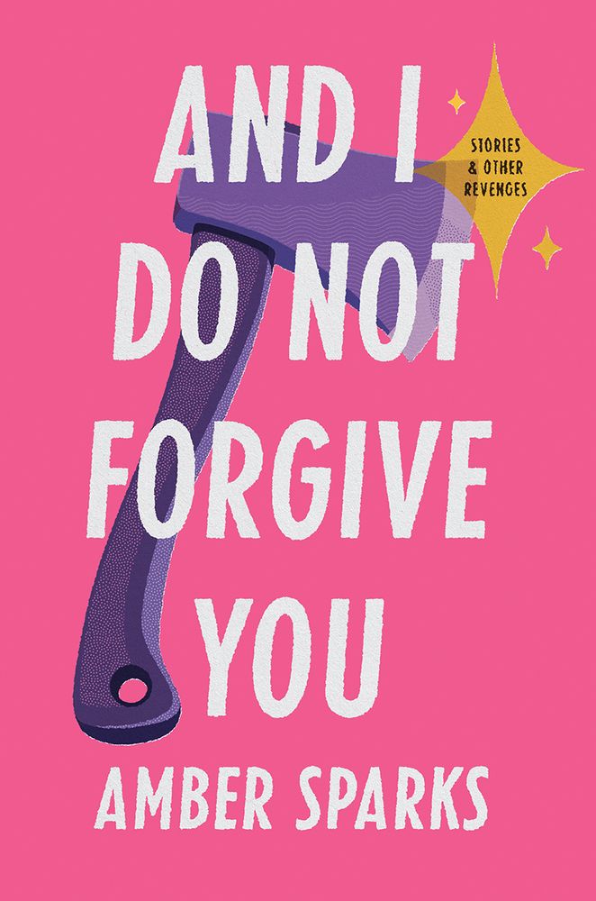 <i>And I Do Not Forgive You: Stories and Other Revenges</i> by Amber Sparks