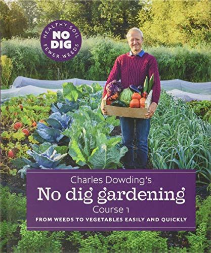 Charles Dowding's No Dig Gardening: From Weeds to Vegetables Easily and Quickly: Course 1
