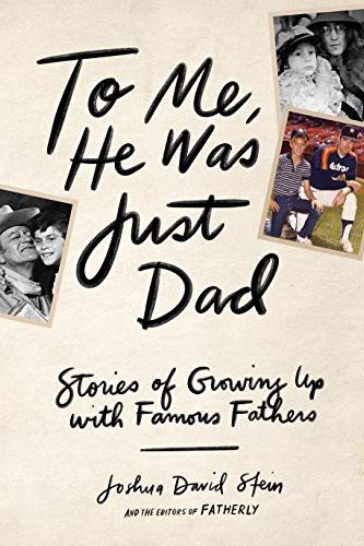 To Me, He Was Just Dad: Stories of Growing Up with Famous Fathers