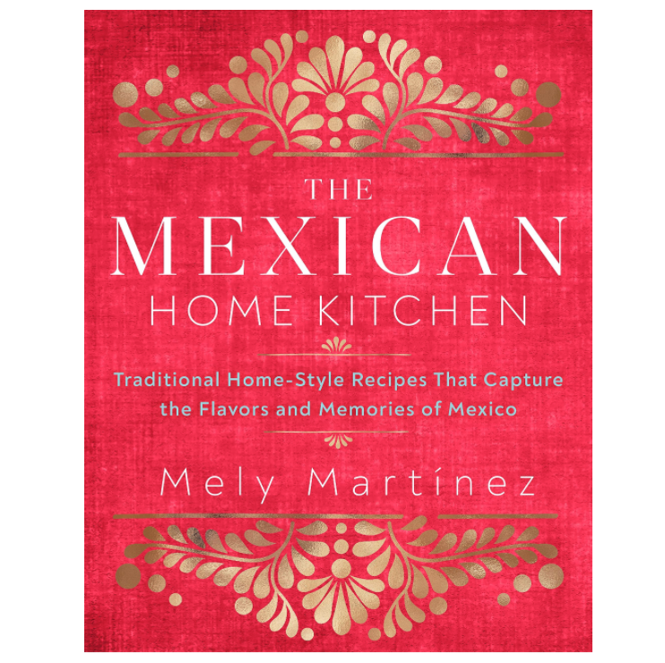 The Mexican Home Kitchen: Traditional Home-Style Recipes That Capture the Flavors and Memories of Mexico