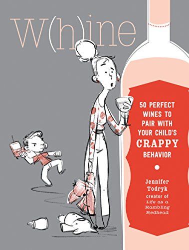 Whine: 50 Perfect Wines to Pair with Your Child's Rotten Behavior
