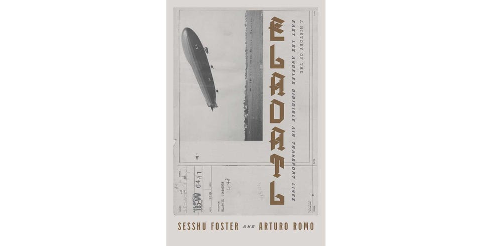 <i>ELADATL: A HISTORY OF THE EAST LOS ANGELES DIRIGIBLE AIR TRANSPORT LINES</i>, BY SESSHU FOSTER AND ARTURO ERNESTO ROMO