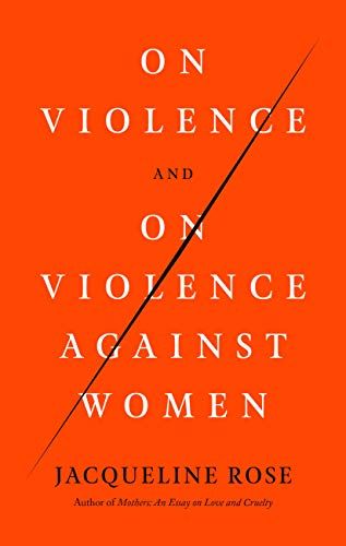 <em>On Violence and On Violence Against Women</em>, by Jacqueline Rose