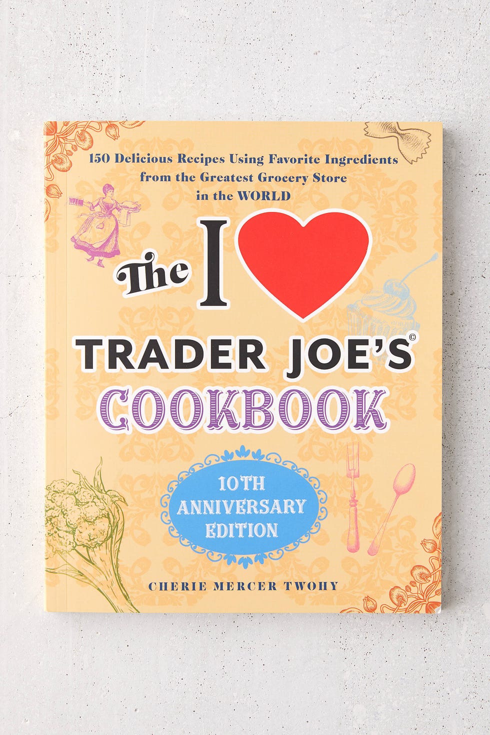 The I Love Trader Joe’s Cookbook: 10th Anniversary Edition By Cherie Mercer Twohy