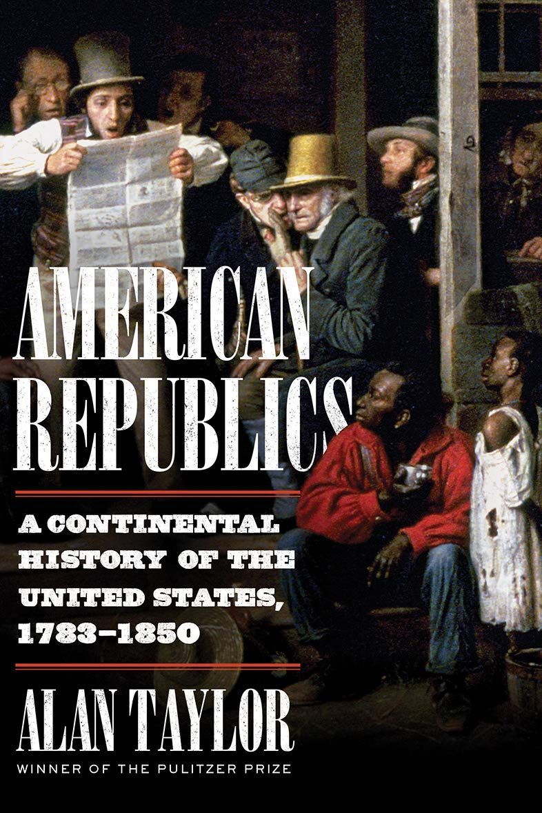 <i>American Republics: A Continental History of the United States, 1783-1850</i> by Alan Taylor