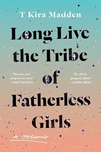 Long Live the Tribe of Fatherless Girls: A Memoir