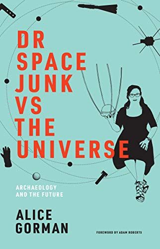 Dr Space Junk vs The Universe: Archaeology and the Future (The MIT Press)