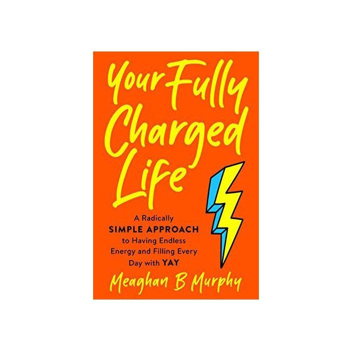 'Your Fully Charged Life: A Radically Simple Approach to Having Endless Energy and Filling Every Day with Yay'