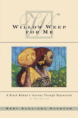 Willow Weep for Me: A Black Woman’s Journey Through Depression, by Meri Nana-Ama Danquah Willow Weep for Me: A Black Woman’s Journey Through Depression, by Meri Nana-Ama Danquah
