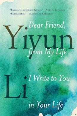 Dear Friend, from My Life I Write to You in Your Life, by Yiyun Li Dear Friend, from My Life I Write to You in Your Life, by Yiyun Li
