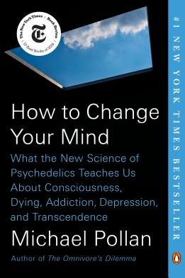 How to Change Your Mind: What the New Science of Psychedelics Teaches Us about Consciousness, Dying, Addiction, Depression, and Transcendence, by Michael Pollan