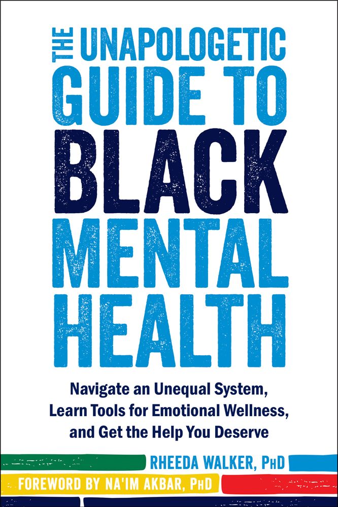 The Unapologetic Guide to Black Mental Health: Navigate an Unequal System, Learn Tools for Emotional Wellness, and Get the Help You Deserve, by Rheeda Walker