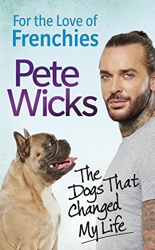 For the Love of Frenchies: The Dogs that Changed my Life by Pete Wicks