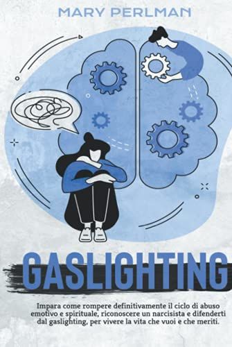 Gaslighting: Impara come rompere definitivamente il ciclo di abuso emotivo e spirituale, riconoscere un narcisista e difenderti dal gaslighting per vivere la vita che vuoi e che meriti.
